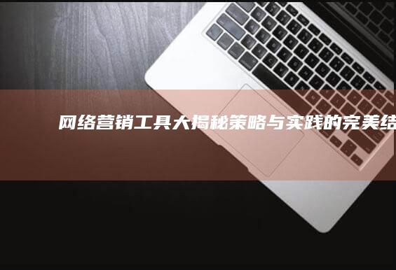 网络营销工具大揭秘：策略与实践的完美结合